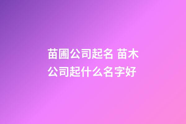 苗圃公司起名 苗木公司起什么名字好
